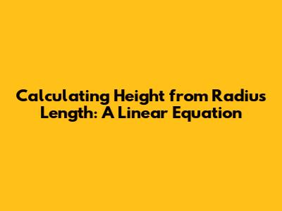 Calculating Height from Radius Length: A Linear Equation
