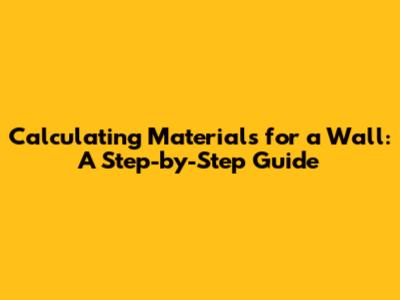 Calculating Materials for a Wall: A Step-by-Step Guide