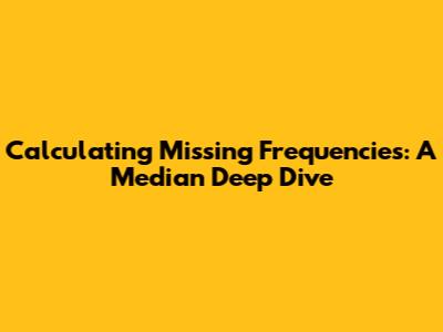 Calculating Missing Frequencies: A Median Deep Dive