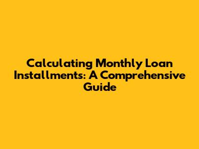 Calculating Monthly Loan Installments: A Comprehensive Guide