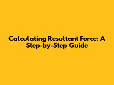 Calculating Resultant Force: A Step-by-Step Guide