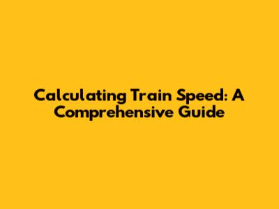 Calculating Train Speed: A Comprehensive Guide