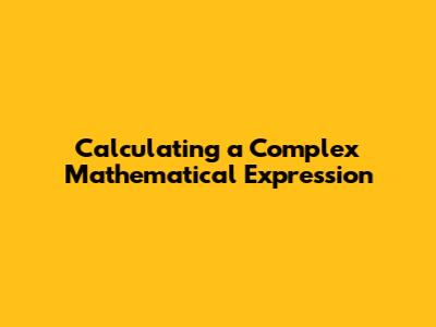 Calculating a Complex Mathematical Expression