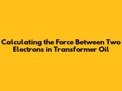 Calculating the Force Between Two Electrons in Transformer Oil