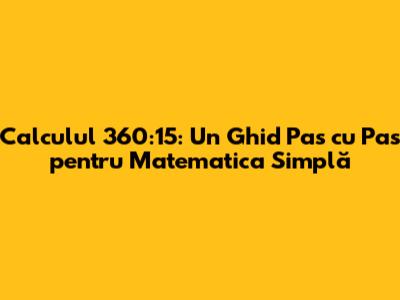 Calculul 360:15: Un Ghid Pas cu Pas pentru Matematica Simplă