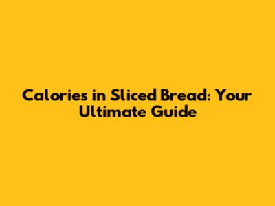 Calories in Sliced Bread: Your Ultimate Guide
