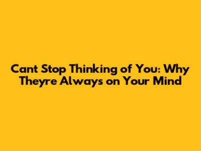 Can't Stop Thinking of You: Why They're Always on Your Mind