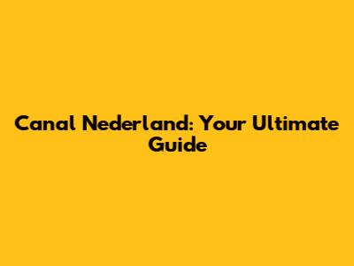 Canal Nederland: Your Ultimate Guide