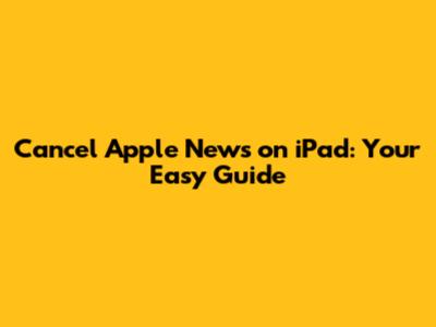 Cancel Apple News on iPad: Your Easy Guide