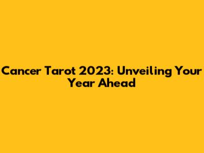 Cancer Tarot 2023: Unveiling Your Year Ahead