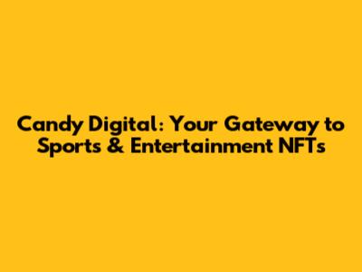 Candy Digital: Your Gateway to Sports & Entertainment NFTs