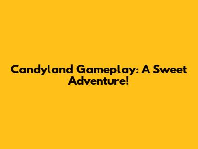Candyland Gameplay: A Sweet Adventure!