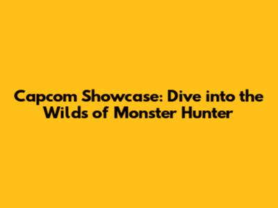 Capcom Showcase: Dive into the Wilds of Monster Hunter