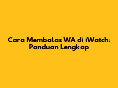 Cara Membalas WA di iWatch: Panduan Lengkap