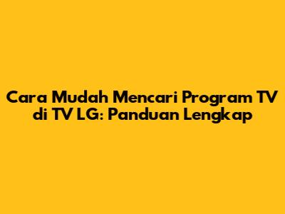 Cara Mudah Mencari Program TV di TV LG: Panduan Lengkap