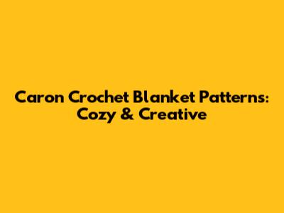 Caron Crochet Blanket Patterns: Cozy & Creative