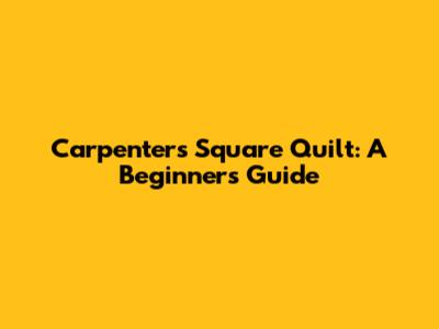 Carpenter's Square Quilt: A Beginner's Guide