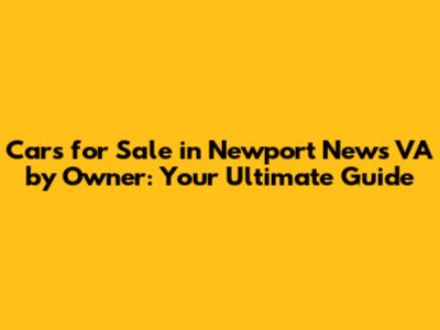 Cars for Sale in Newport News VA by Owner: Your Ultimate Guide