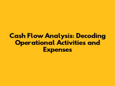 Cash Flow Analysis: Decoding Operational Activities and Expenses