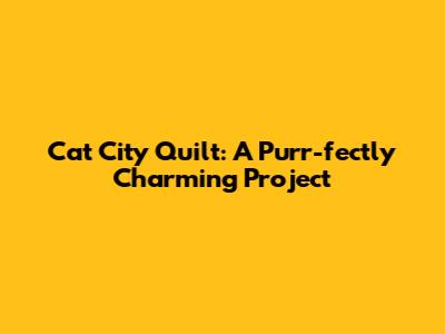 Cat City Quilt: A Purr-fectly Charming Project