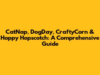 CatNap, DogDay, CraftyCorn & Hoppy Hopscotch: A Comprehensive Guide