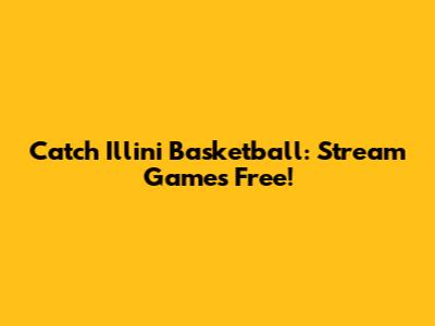 Catch Illini Basketball: Stream Games Free!