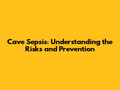 Cave Sepsis: Understanding the Risks and Prevention