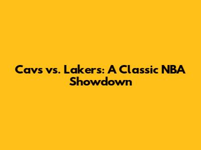 Cavs vs. Lakers: A Classic NBA Showdown