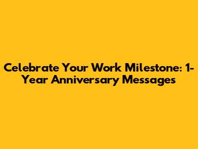 Celebrate Your Work Milestone: 1-Year Anniversary Messages
