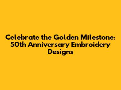 Celebrate the Golden Milestone: 50th Anniversary Embroidery Designs