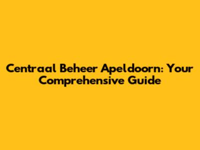 Centraal Beheer Apeldoorn: Your Comprehensive Guide