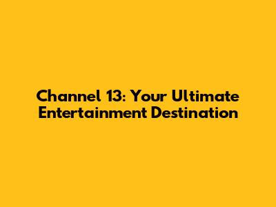Channel 13: Your Ultimate Entertainment Destination