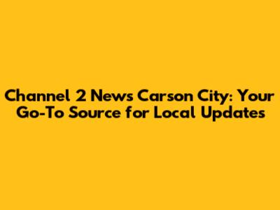 Channel 2 News Carson City: Your Go-To Source for Local Updates