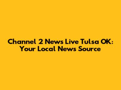 Channel 2 News Live Tulsa OK: Your Local News Source