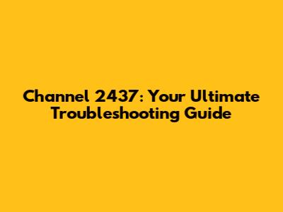 Channel 2437: Your Ultimate Troubleshooting Guide