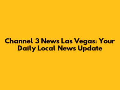 Channel 3 News Las Vegas: Your Daily Local News Update