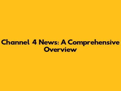Channel 4 News: A Comprehensive Overview