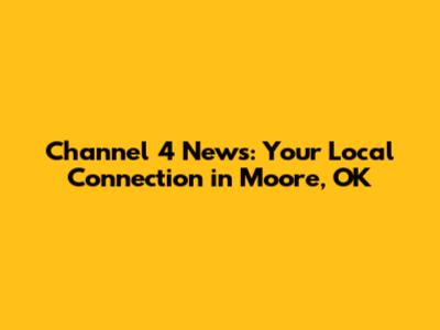 Channel 4 News: Your Local Connection in Moore, OK