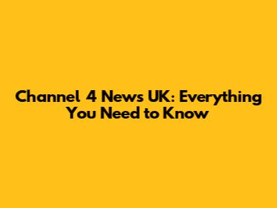 Channel 4 News UK: Everything You Need to Know