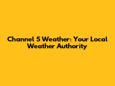 Channel 5 Weather: Your Local Weather Authority