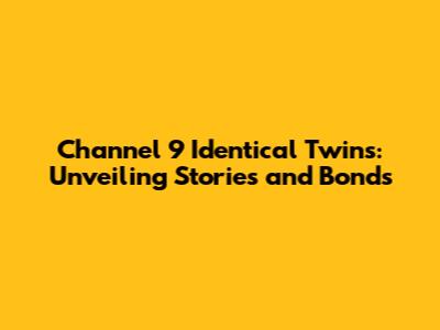 Channel 9 Identical Twins: Unveiling Stories and Bonds