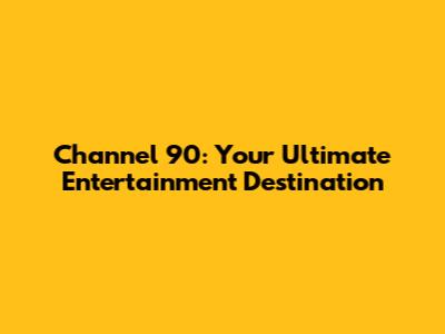 Channel 90: Your Ultimate Entertainment Destination