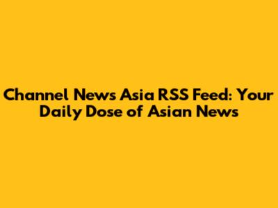 Channel News Asia RSS Feed: Your Daily Dose of Asian News