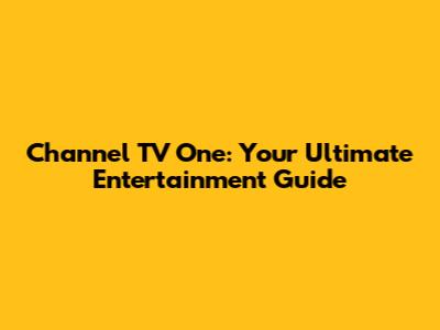 Channel TV One: Your Ultimate Entertainment Guide