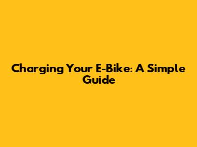 Charging Your E-Bike: A Simple Guide