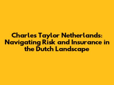 Charles Taylor Netherlands: Navigating Risk and Insurance in the Dutch Landscape