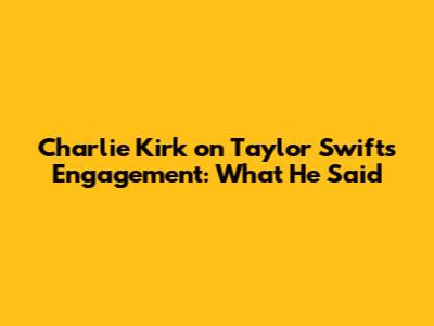 Charlie Kirk on Taylor Swift's Engagement: What He Said