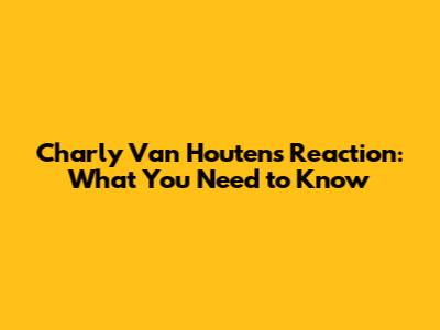 Charly Van Houten's Reaction: What You Need to Know