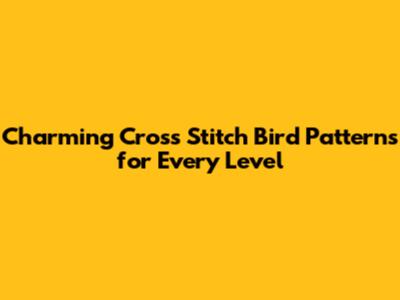 Charming Cross Stitch Bird Patterns for Every Level