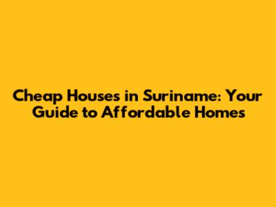 Cheap Houses in Suriname: Your Guide to Affordable Homes